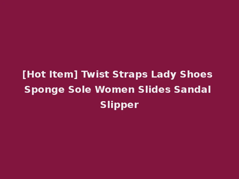 [Hot Item] Twist Straps Lady Shoes Sponge Sole Women Slides Sandal Slipper
