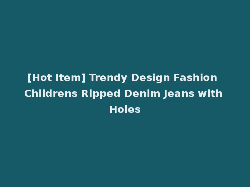 [Hot Item] Trendy Design Fashion Childrens Ripped Denim Jeans with Holes