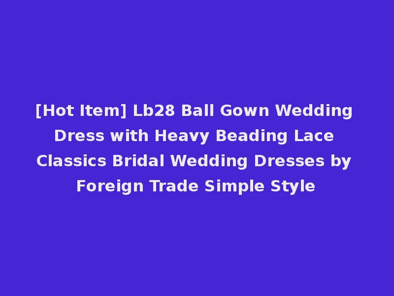 [Hot Item] Lb28 Ball Gown Wedding Dress with Heavy Beading Lace Classics Bridal Wedding Dresses by Foreign Trade Simple Style
