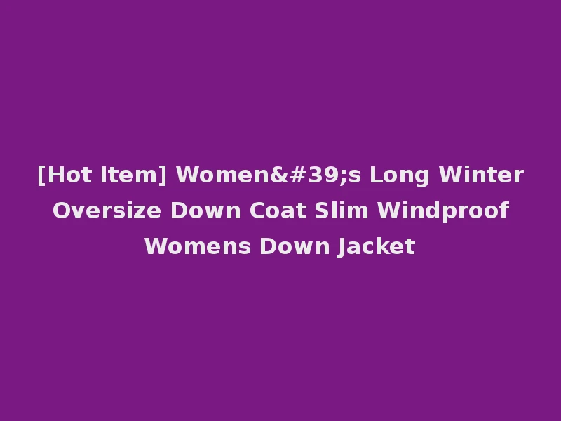 [Hot Item] Women's Long Winter Oversize Down Coat Slim Windproof Womens Down Jacket