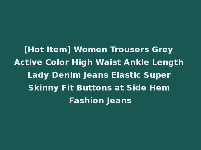 [Hot Item] Women Trousers Grey Active Color High Waist Ankle Length Lady Denim Jeans Elastic Super Skinny Fit Buttons at Side Hem Fashion Jeans