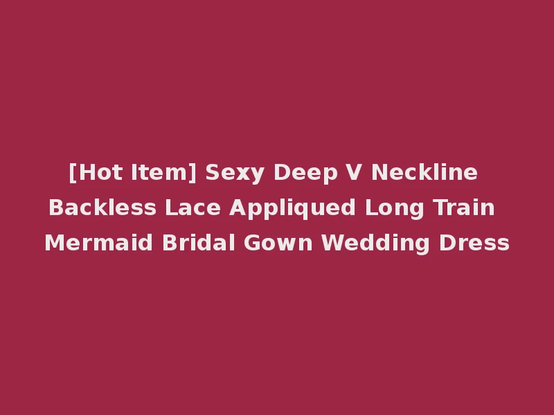 [Hot Item] Sexy Deep V Neckline Backless Lace Appliqued Long Train Mermaid Bridal Gown Wedding Dress