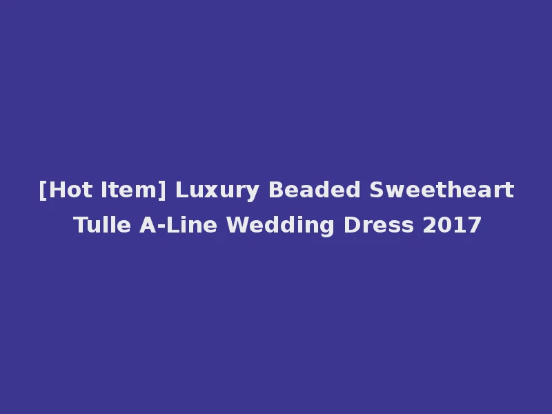 [Hot Item] Luxury Beaded Sweetheart Tulle A-Line Wedding Dress 2017