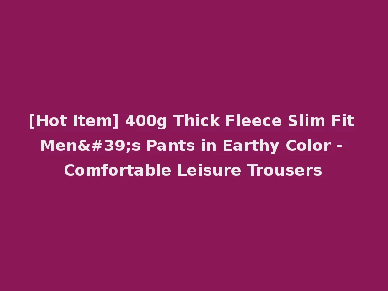 [Hot Item] 400g Thick Fleece Slim Fit Men's Pants in Earthy Color - Comfortable Leisure Trousers