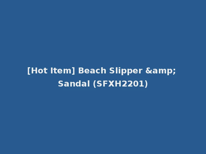 [Hot Item] Beach Slipper & Sandal (SFXH2201)
