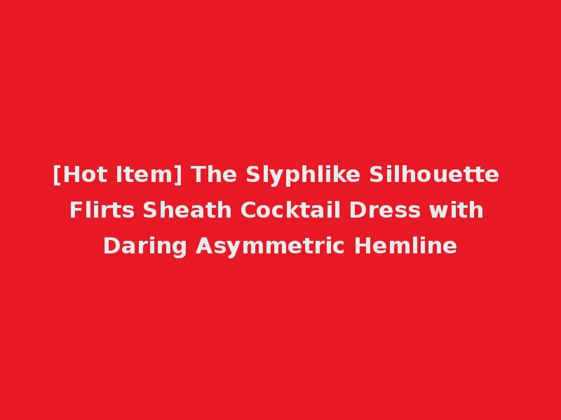 [Hot Item] The Slyphlike Silhouette Flirts Sheath Cocktail Dress with Daring Asymmetric Hemline