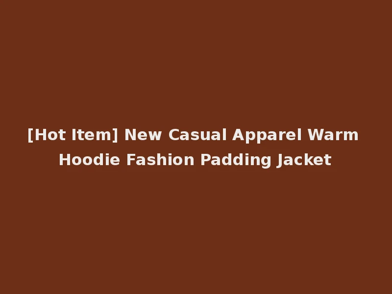 [Hot Item] New Casual Apparel Warm Hoodie Fashion Padding Jacket