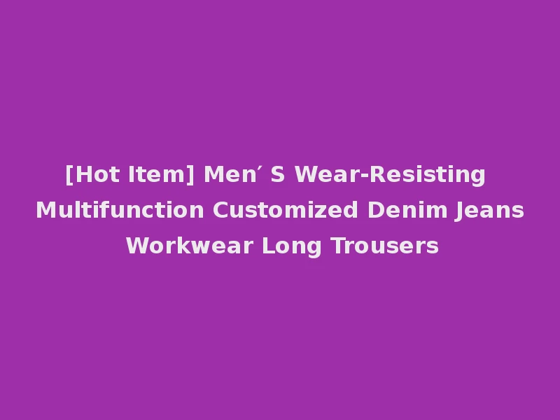 [Hot Item] Men′ S Wear-Resisting Multifunction Customized Denim Jeans Workwear Long Trousers