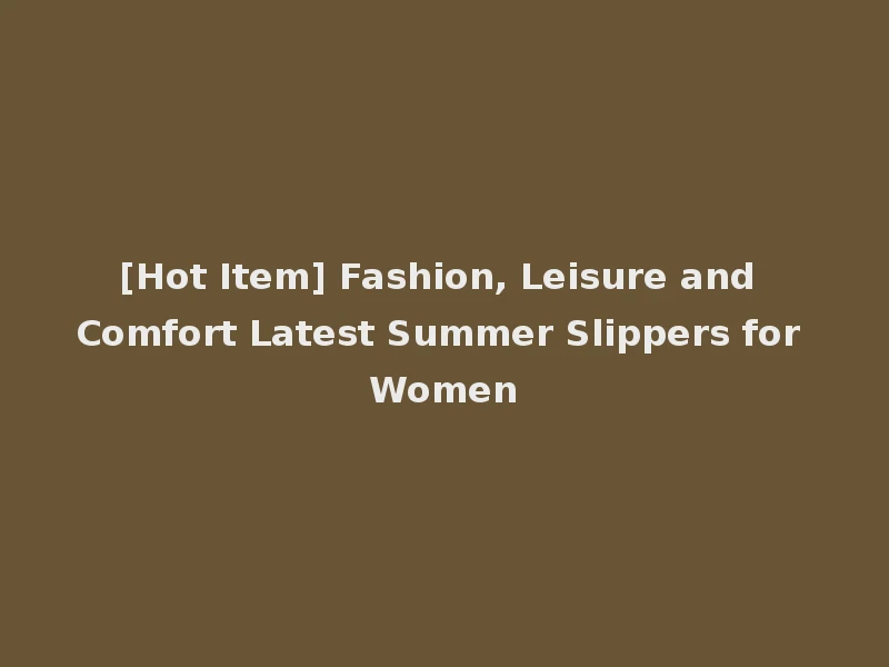 [Hot Item] Fashion, Leisure and Comfort Latest Summer Slippers for Women
