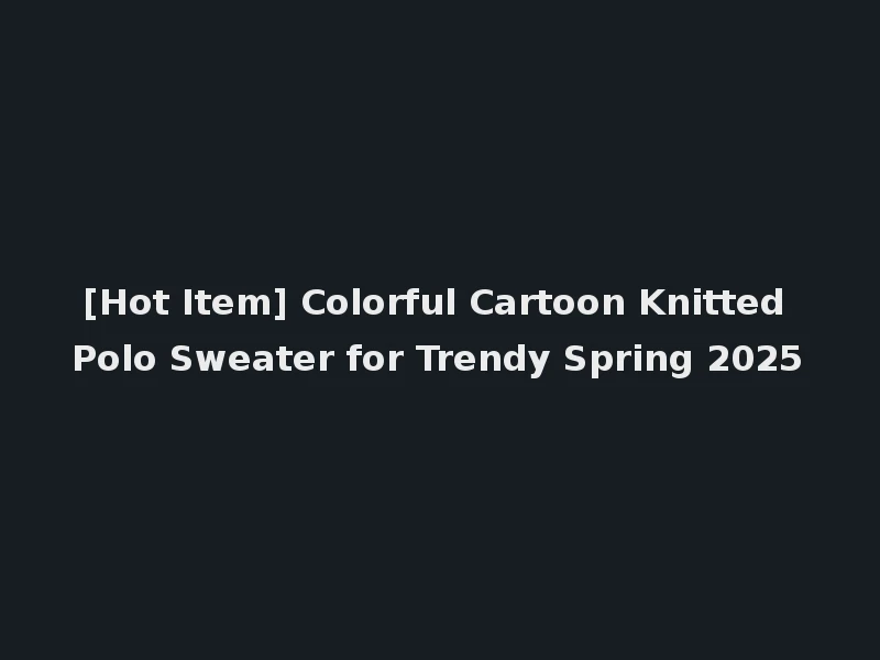 [Hot Item] Colorful Cartoon Knitted Polo Sweater for Trendy Spring 2025