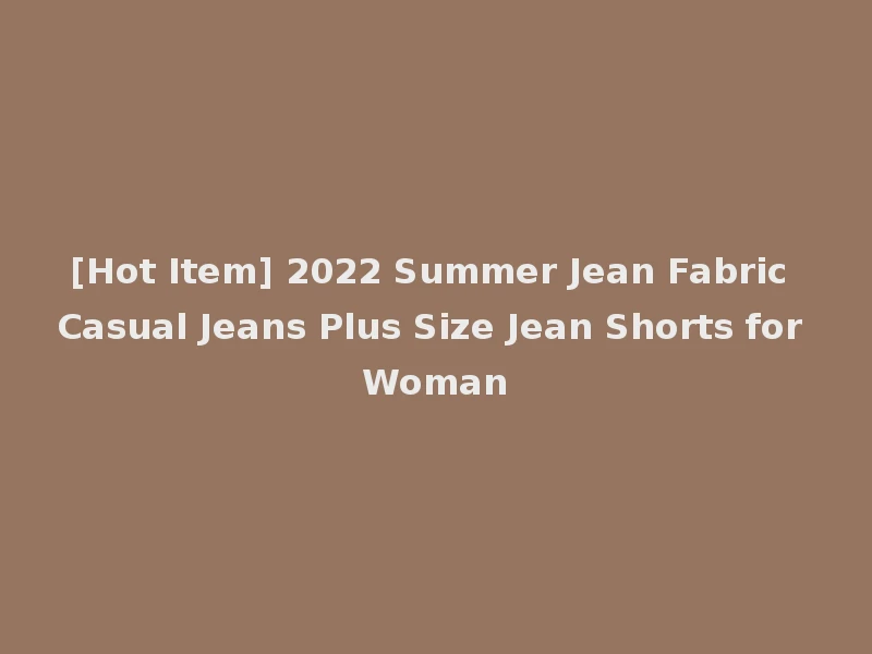 [Hot Item] 2022 Summer Jean Fabric Casual Jeans Plus Size Jean Shorts for Woman