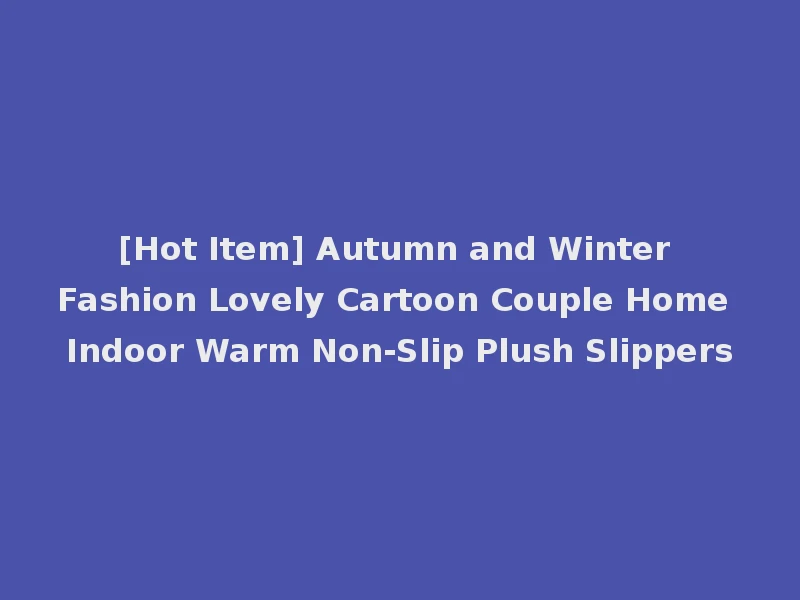 [Hot Item] Autumn and Winter Fashion Lovely Cartoon Couple Home Indoor Warm Non-Slip Plush Slippers