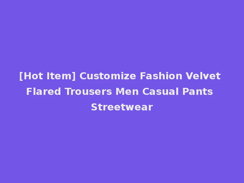 [Hot Item] Customize Fashion Velvet Flared Trousers Men Casual Pants Streetwear