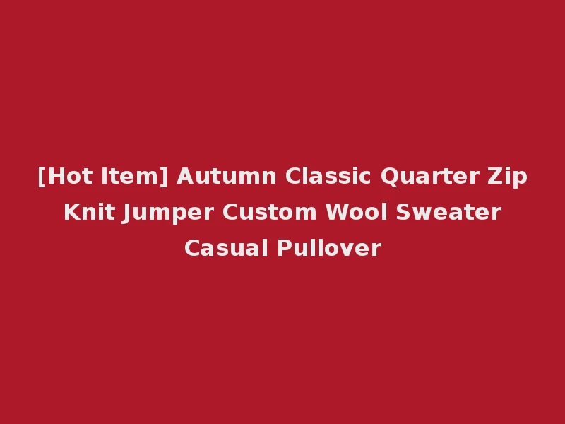 [Hot Item] Autumn Classic Quarter Zip Knit Jumper Custom Wool Sweater Casual Pullover
