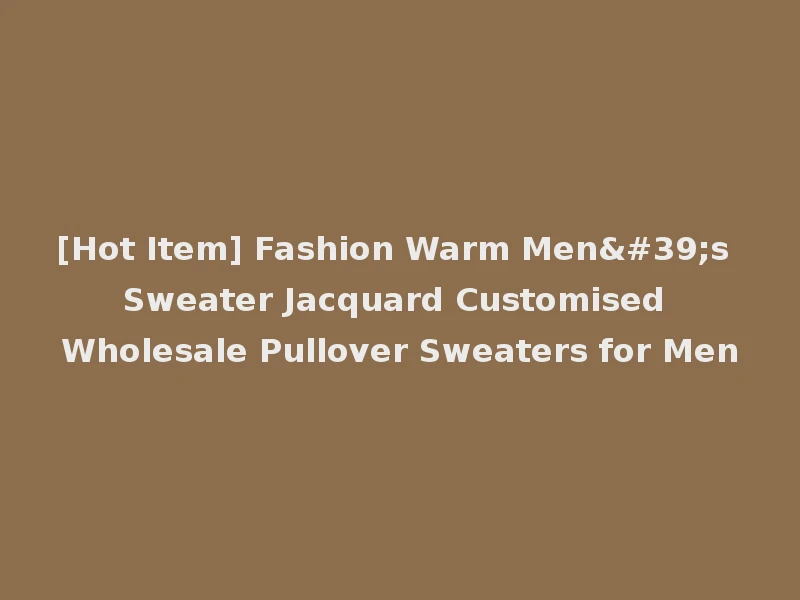 [Hot Item] Fashion Warm Men's Sweater Jacquard Customised Wholesale Pullover Sweaters for Men