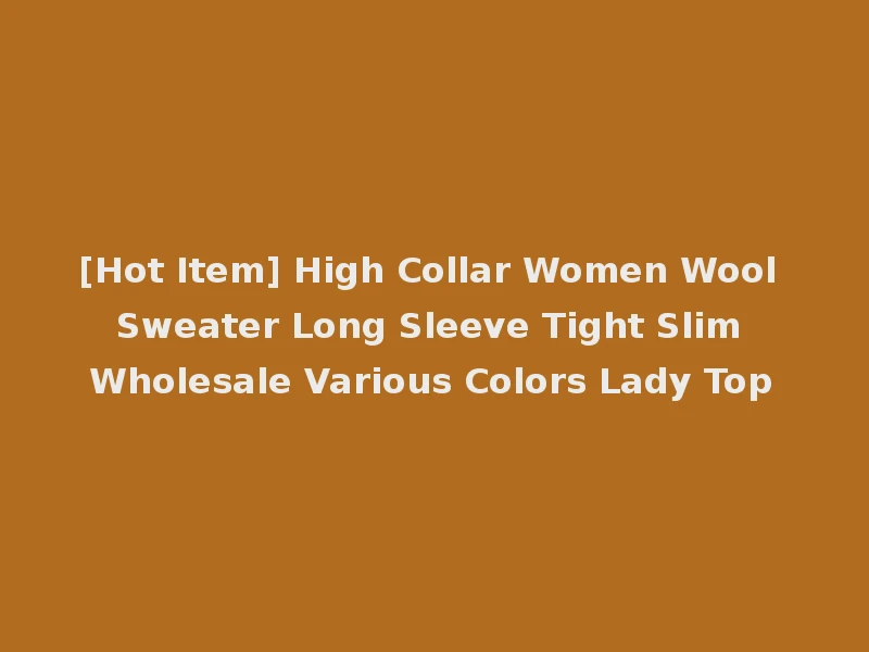 [Hot Item] High Collar Women Wool Sweater Long Sleeve Tight Slim Wholesale Various Colors Lady Top