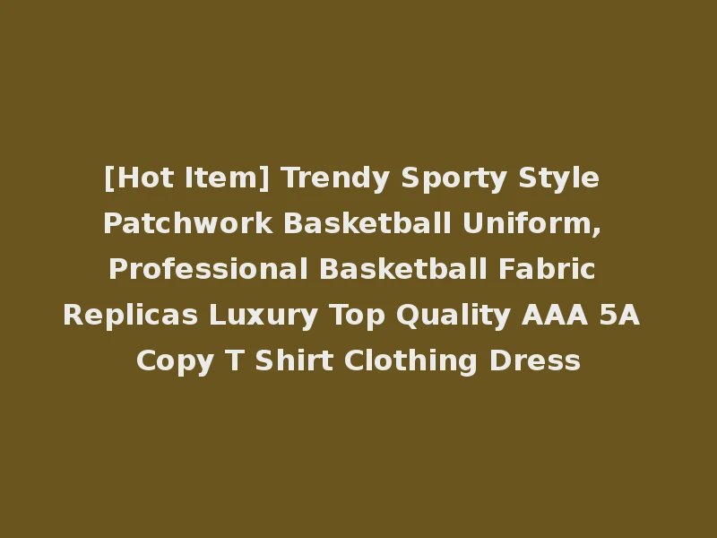 [Hot Item] Trendy Sporty Style Patchwork Basketball Uniform, Professional Basketball Fabric Replicas Luxury Top Quality AAA 5A Copy T Shirt Clothing Dress