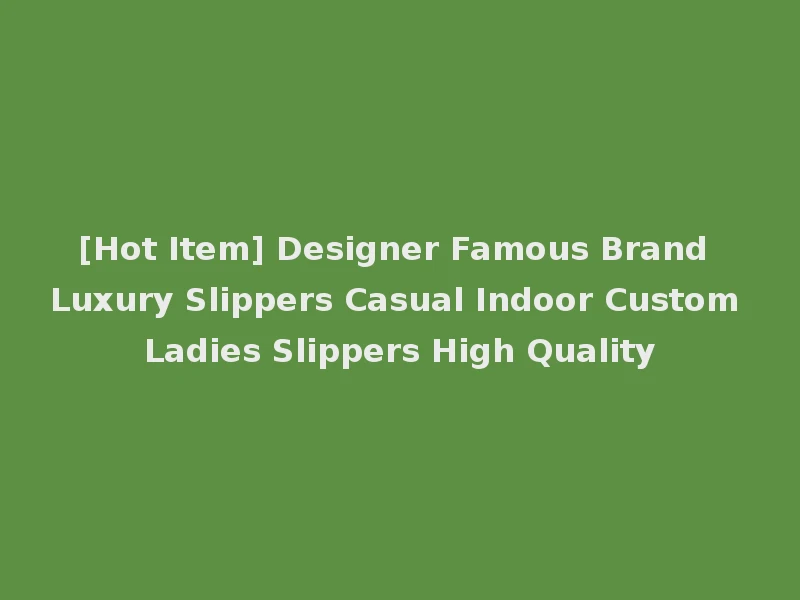 [Hot Item] Designer Famous Brand Luxury Slippers Casual Indoor Custom Ladies Slippers High Quality