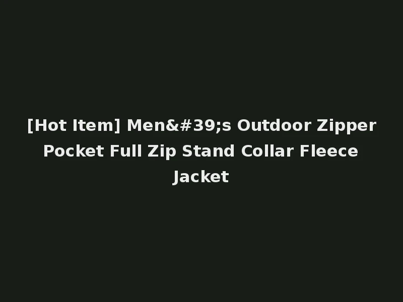 [Hot Item] Men's Outdoor Zipper Pocket Full Zip Stand Collar Fleece Jacket