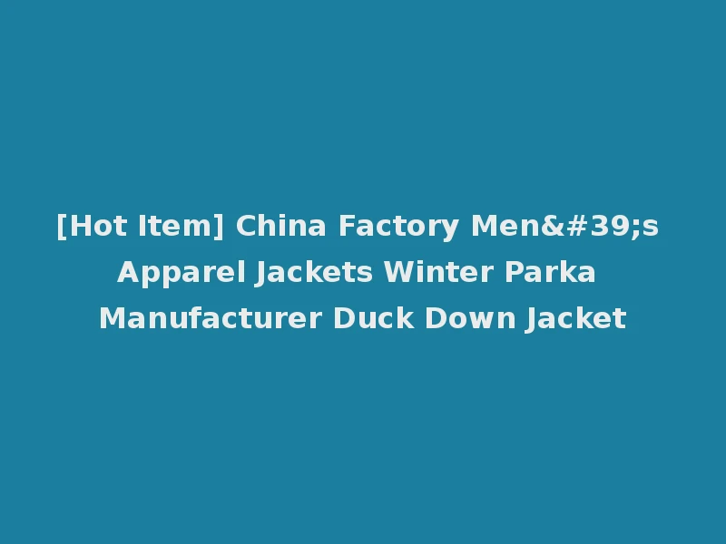 [Hot Item] China Factory Men's Apparel Jackets Winter Parka Manufacturer Duck Down Jacket