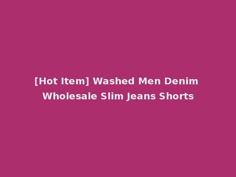 [Hot Item] Washed Men Denim Wholesale Slim Jeans Shorts