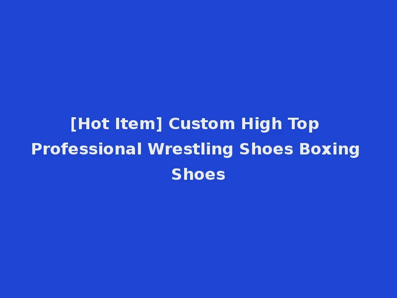 [Hot Item] Custom High Top Professional Wrestling Shoes Boxing Shoes