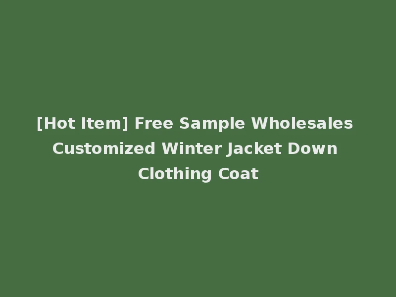 [Hot Item] Free Sample Wholesales Customized Winter Jacket Down Clothing Coat
