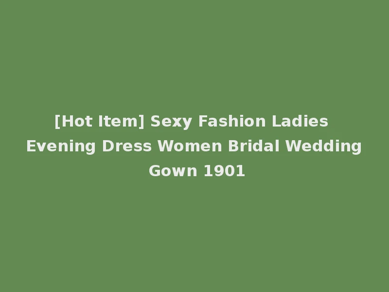[Hot Item] Sexy Fashion Ladies Evening Dress Women Bridal Wedding Gown 1901