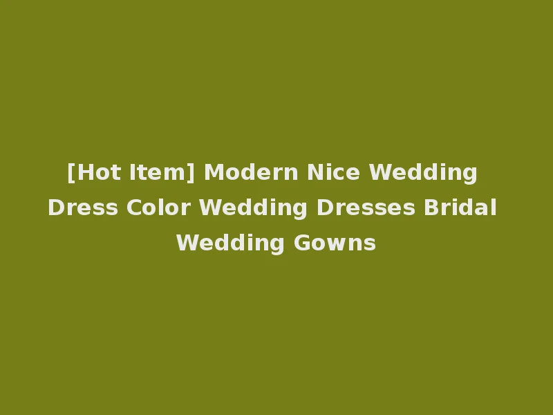 [Hot Item] Modern Nice Wedding Dress Color Wedding Dresses Bridal Wedding Gowns