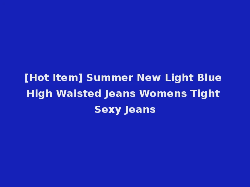 [Hot Item] Summer New Light Blue High Waisted Jeans Womens Tight Sexy Jeans