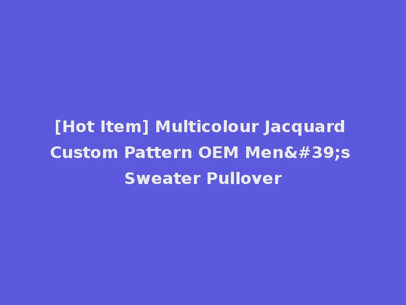 [Hot Item] Multicolour Jacquard Custom Pattern OEM Men's Sweater Pullover
