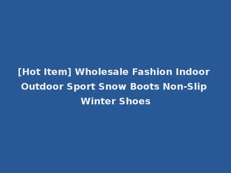 [Hot Item] Wholesale Fashion Indoor Outdoor Sport Snow Boots Non-Slip Winter Shoes