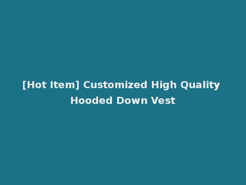 [Hot Item] Customized High Quality Hooded Down Vest