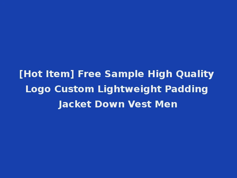 [Hot Item] Free Sample High Quality Logo Custom Lightweight Padding Jacket Down Vest Men