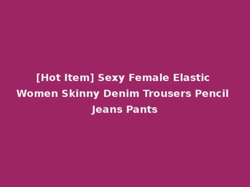 [Hot Item] Sexy Female Elastic Women Skinny Denim Trousers Pencil Jeans Pants