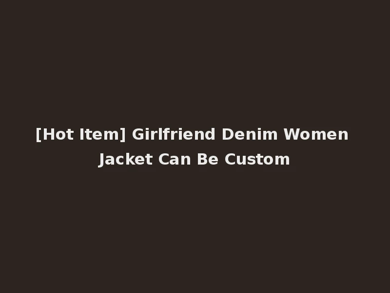 [Hot Item] Girlfriend Denim Women Jacket Can Be Custom