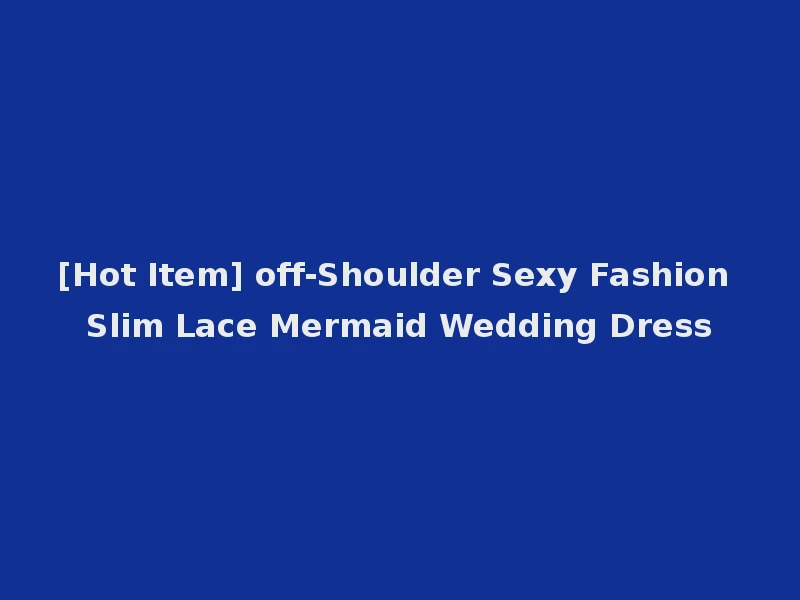 [Hot Item] off-Shoulder Sexy Fashion Slim Lace Mermaid Wedding Dress