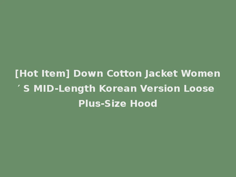 [Hot Item] Down Cotton Jacket Women′ S MID-Length Korean Version Loose Plus-Size Hood