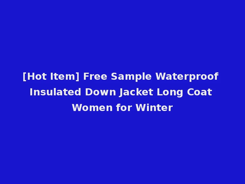 [Hot Item] Free Sample Waterproof Insulated Down Jacket Long Coat Women for Winter