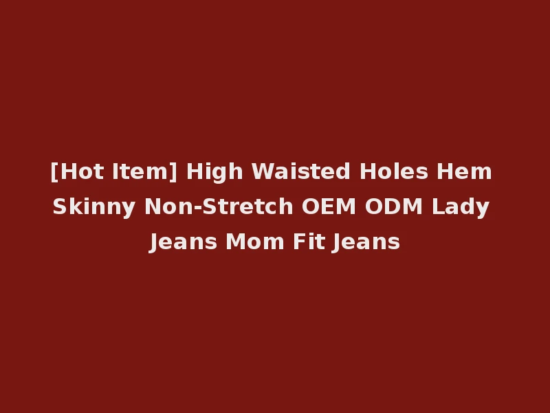 [Hot Item] High Waisted Holes Hem Skinny Non-Stretch OEM ODM Lady Jeans Mom Fit Jeans