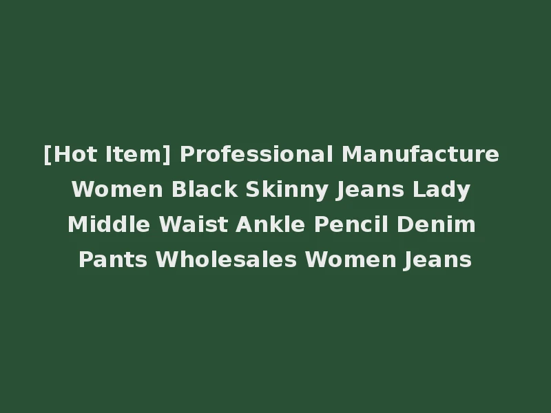 [Hot Item] Professional Manufacture Women Black Skinny Jeans Lady Middle Waist Ankle Pencil Denim Pants Wholesales Women Jeans