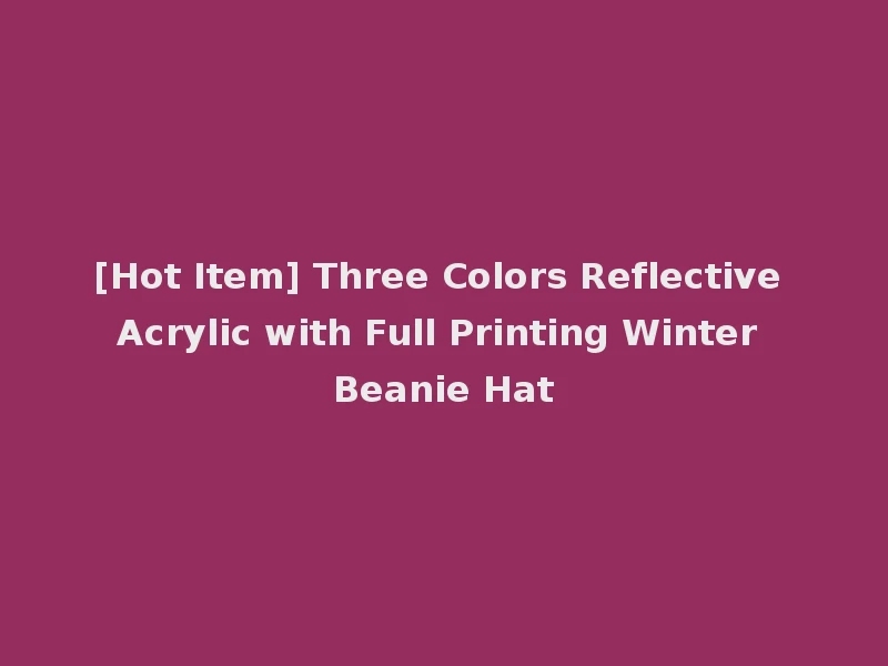[Hot Item] Three Colors Reflective Acrylic with Full Printing Winter Beanie Hat