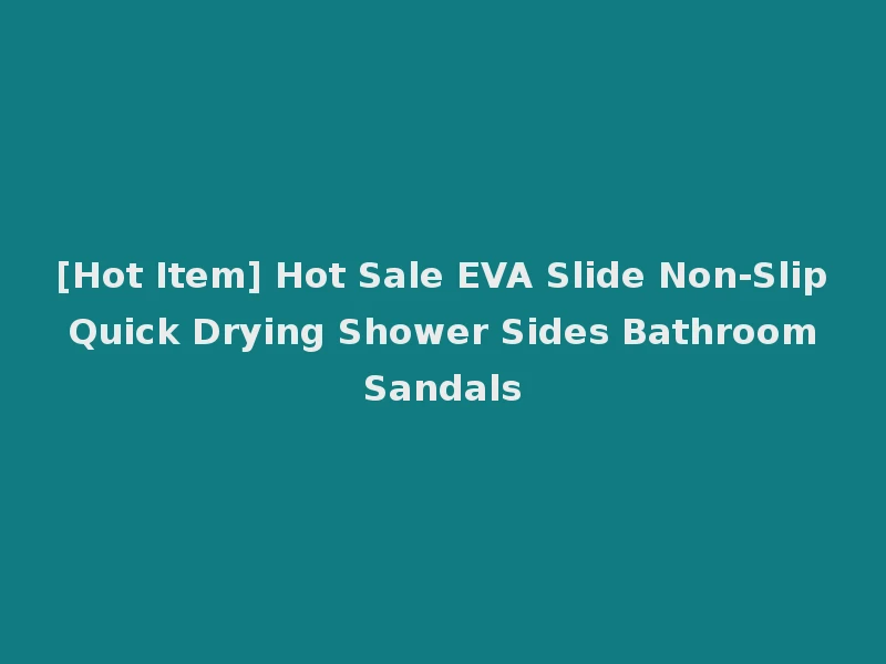 [Hot Item] Hot Sale EVA Slide Non-Slip Quick Drying Shower Sides Bathroom Sandals