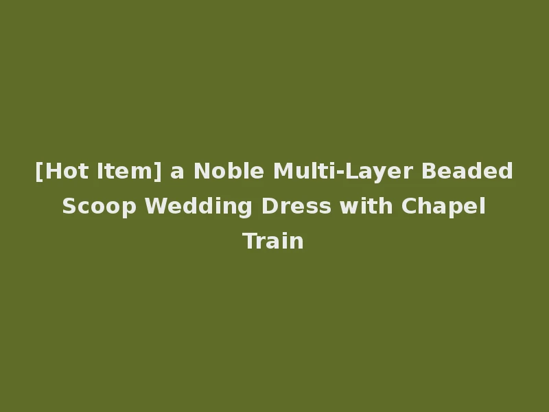 [Hot Item] a Noble Multi-Layer Beaded Scoop Wedding Dress with Chapel Train