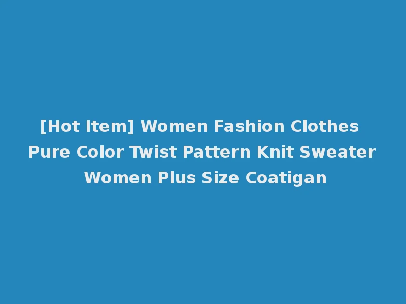 [Hot Item] Women Fashion Clothes Pure Color Twist Pattern Knit Sweater Women Plus Size Coatigan