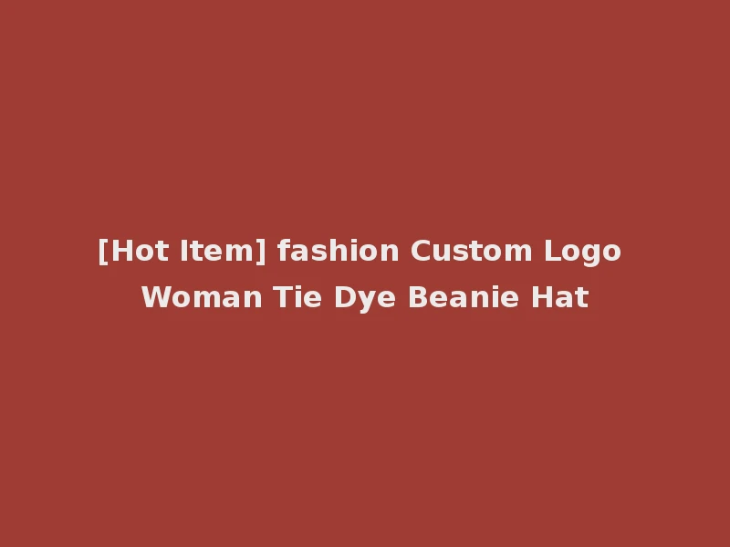 [Hot Item] fashion Custom Logo Woman Tie Dye Beanie Hat