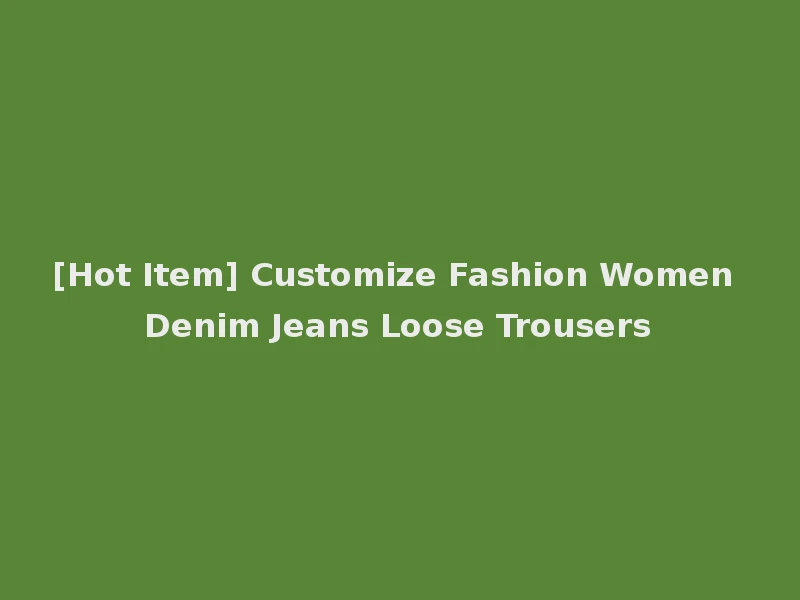 [Hot Item] Customize Fashion Women Denim Jeans Loose Trousers