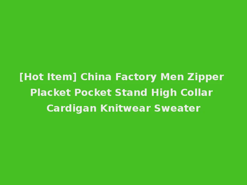 [Hot Item] China Factory Men Zipper Placket Pocket Stand High Collar Cardigan Knitwear Sweater