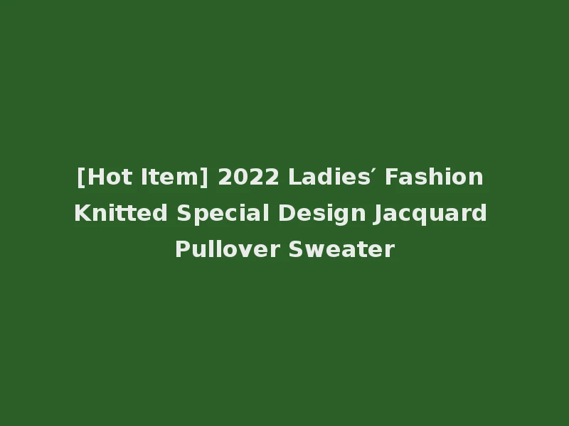 [Hot Item] 2022 Ladies′ Fashion Knitted Special Design Jacquard Pullover Sweater