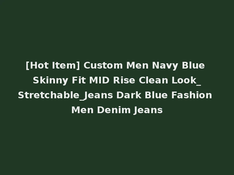 [Hot Item] Custom Men Navy Blue Skinny Fit MID Rise Clean Look_Stretchable_Jeans Dark Blue Fashion Men Denim Jeans